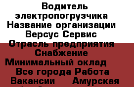 Водитель электропогрузчика › Название организации ­ Версус Сервис › Отрасль предприятия ­ Снабжение › Минимальный оклад ­ 1 - Все города Работа » Вакансии   . Амурская обл.,Архаринский р-н